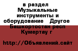  в раздел : Музыкальные инструменты и оборудование » Другое . Башкортостан респ.,Кумертау г.